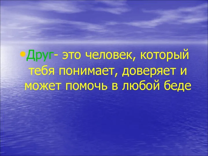 Друг- это человек, который тебя понимает, доверяет и может помочь в любой беде