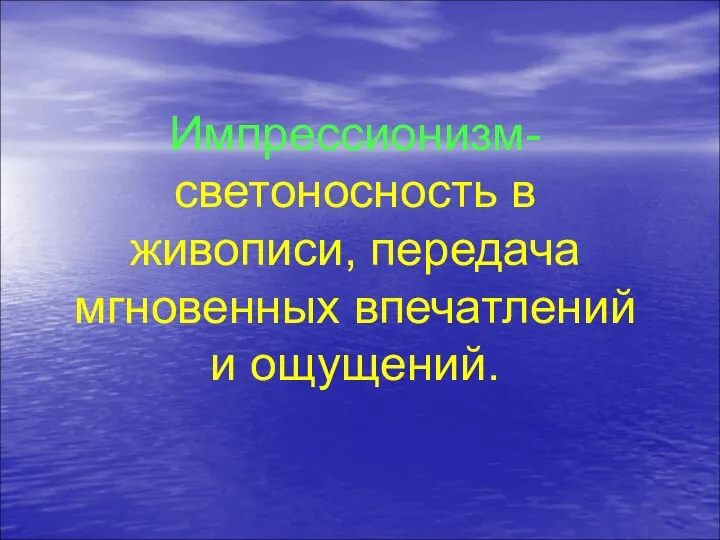 Импрессионизм- светоносность в живописи, передача мгновенных впечатлений и ощущений.