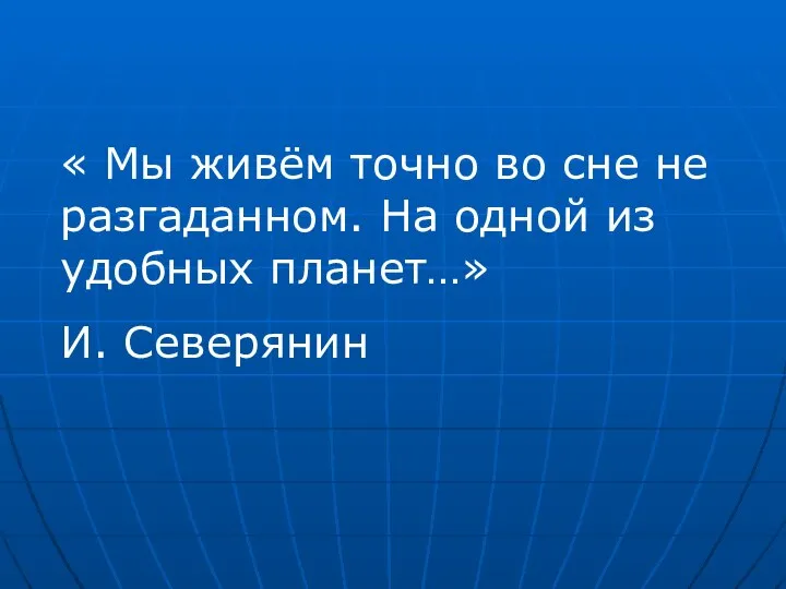 « Мы живём точно во сне не разгаданном. На одной из удобных планет…» И. Северянин