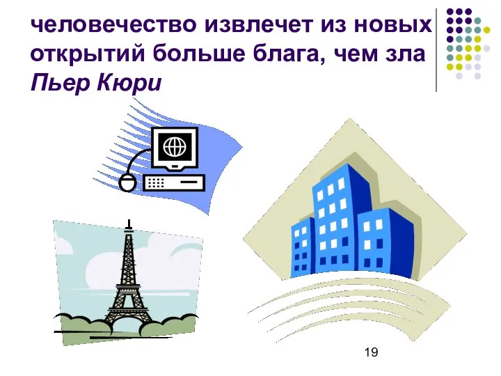 человечество извлечет из новых открытий больше блага, чем зла Пьер Кюри