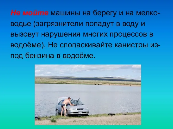 Не мойте машины на берегу и на мелко- водье (загрязнители попадут