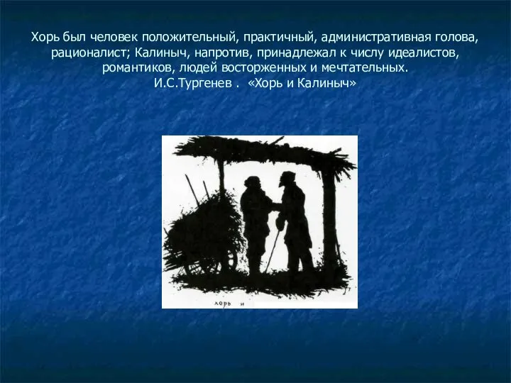 Хорь был человек положительный, практичный, административная голова, рационалист; Калиныч, напротив, принадлежал