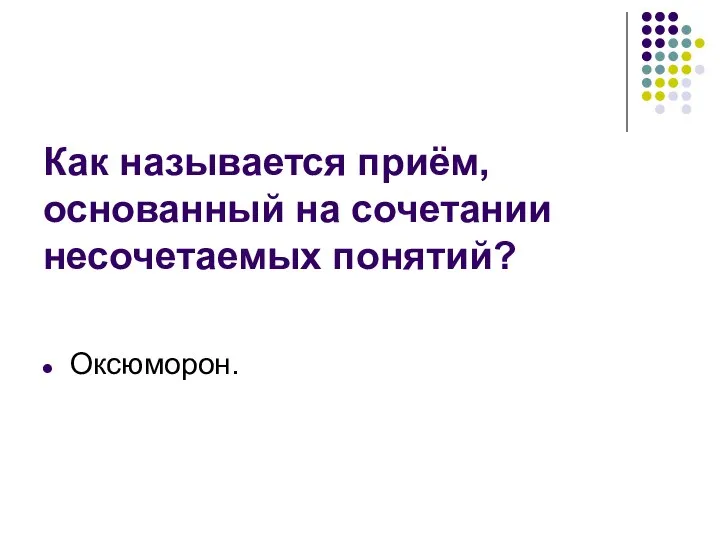 Как называется приём, основанный на сочетании несочетаемых понятий? Оксюморон.