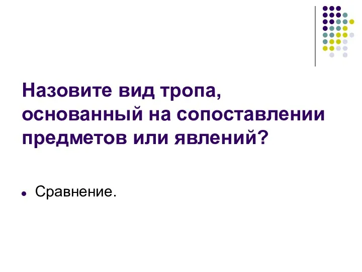 Назовите вид тропа, основанный на сопоставлении предметов или явлений? Сравнение.