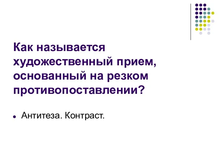 Как называется художественный прием, основанный на резком противопоставлении? Антитеза. Контраст.