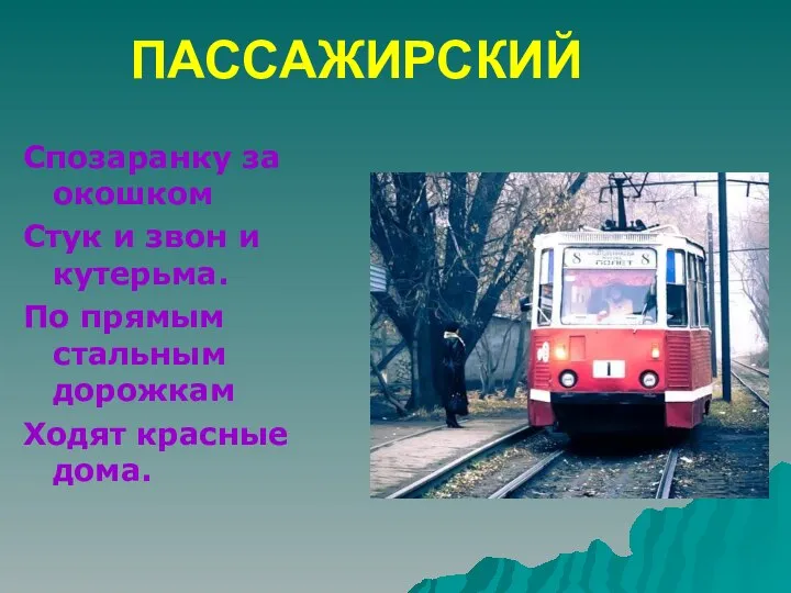 ПАССАЖИРСКИЙ Спозаранку за окошком Стук и звон и кутерьма. По прямым стальным дорожкам Ходят красные дома.