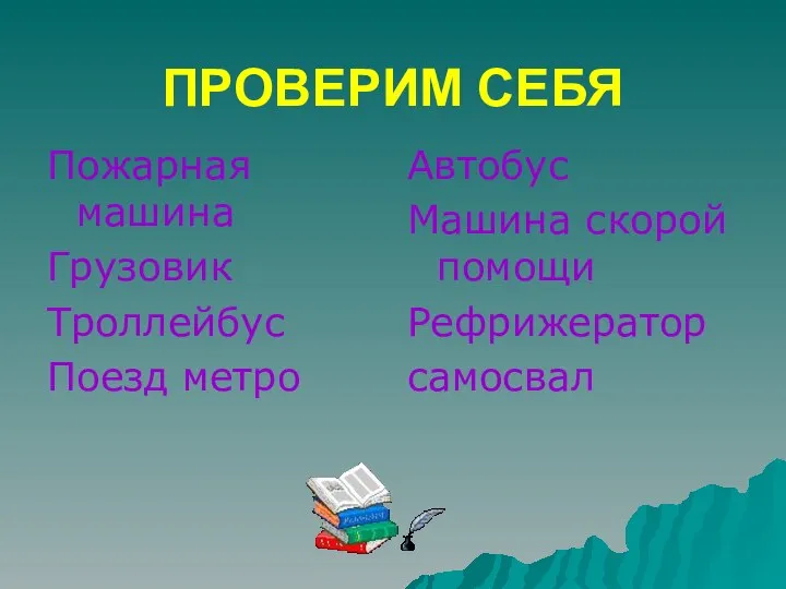 ПРОВЕРИМ СЕБЯ Пожарная машина Грузовик Троллейбус Поезд метро Автобус Машина скорой помощи Рефрижератор самосвал