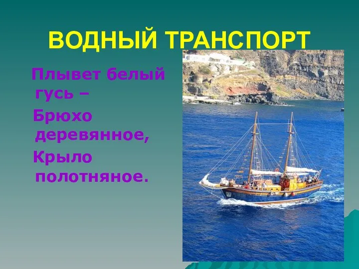 ВОДНЫЙ ТРАНСПОРТ Плывет белый гусь – Брюхо деревянное, Крыло полотняное.