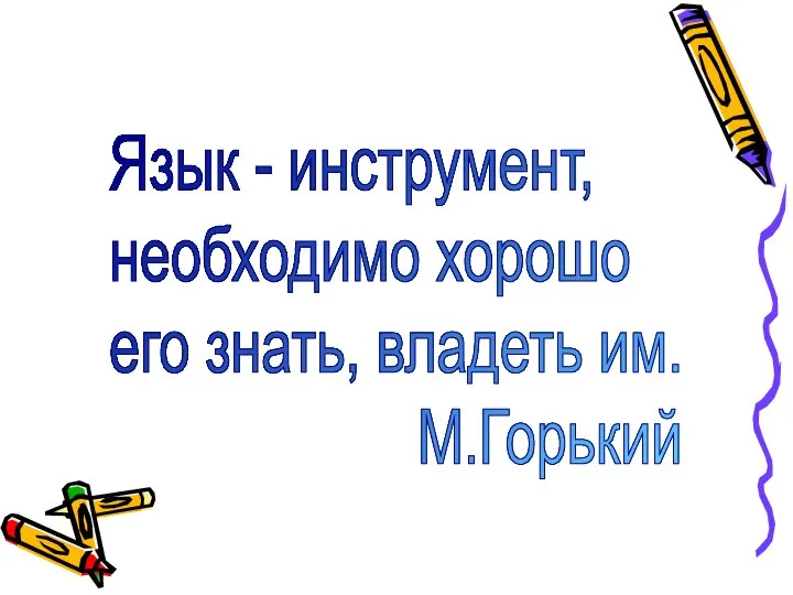 Язык - инструмент, необходимо хорошо его знать, владеть им. М.Горький