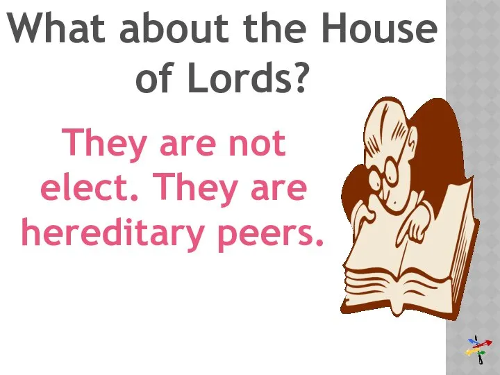 What about the House of Lords? They are not elect. They are hereditary peers.