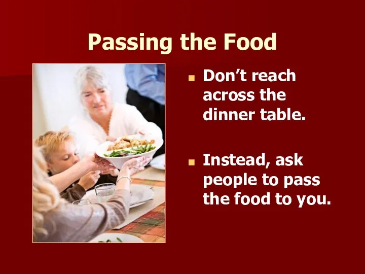 Passing the Food Don’t reach across the dinner table. Instead, ask