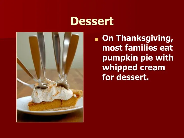 Dessert On Thanksgiving, most families eat pumpkin pie with whipped cream for dessert.