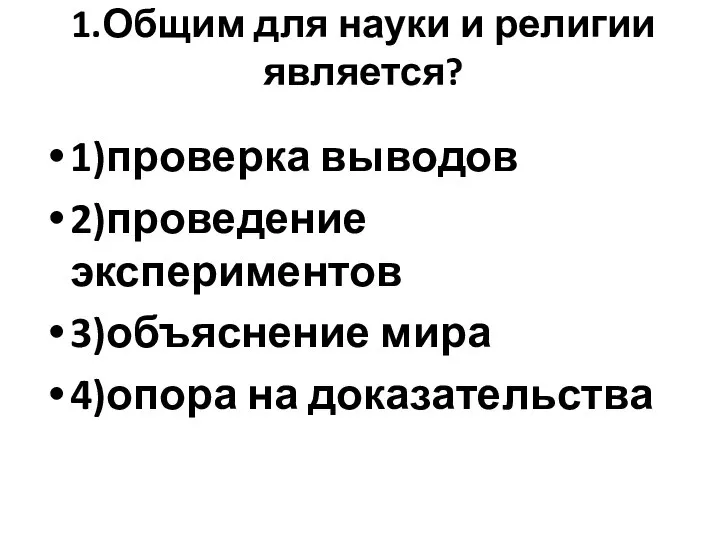 1.Общим для науки и религии является? 1)проверка выводов 2)проведение экспериментов 3)объяснение мира 4)опора на доказательства