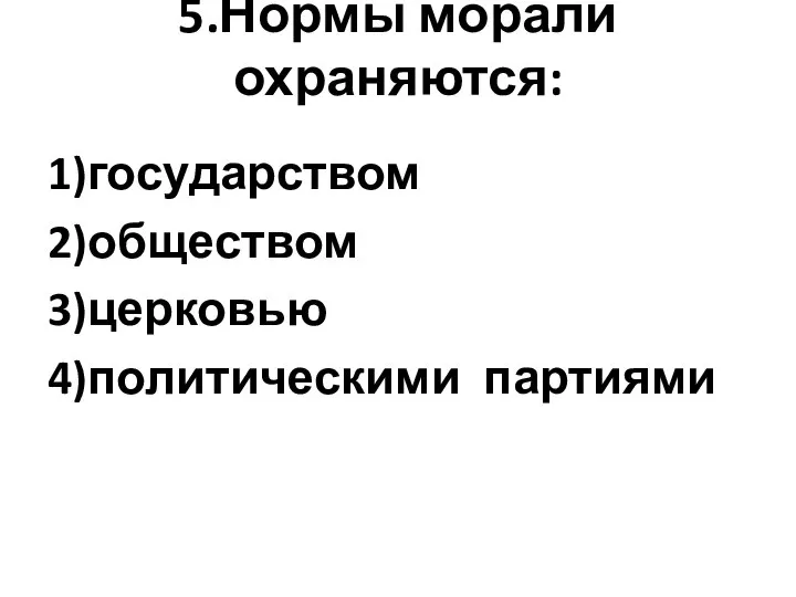 5.Нормы морали охраняются: 1)государством 2)обществом 3)церковью 4)политическими партиями