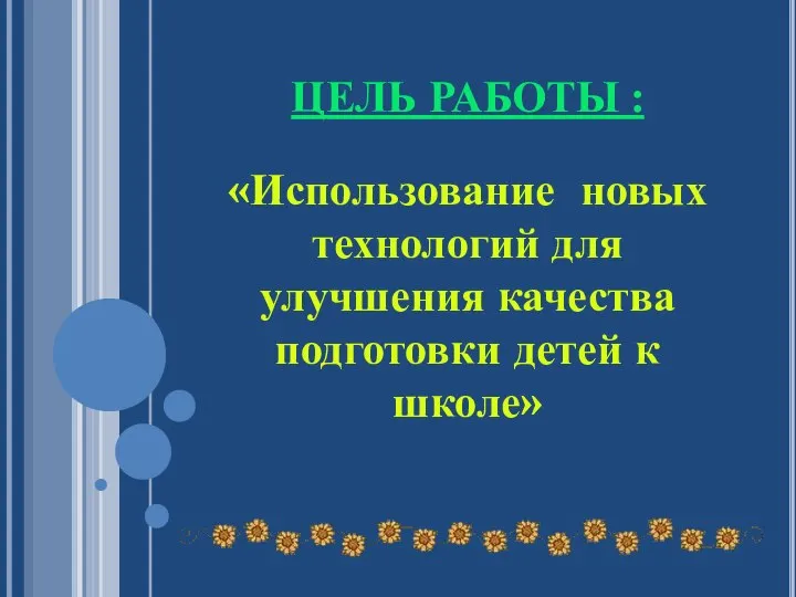 ЦЕЛЬ РАБОТЫ : «Использование новых технологий для улучшения качества подготовки детей к школе»