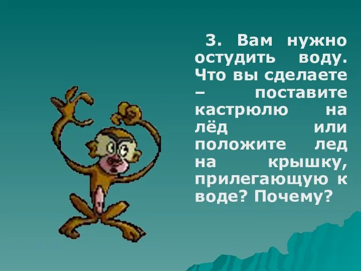 3. Вам нужно остудить воду. Что вы сделаете – поставите кастрюлю