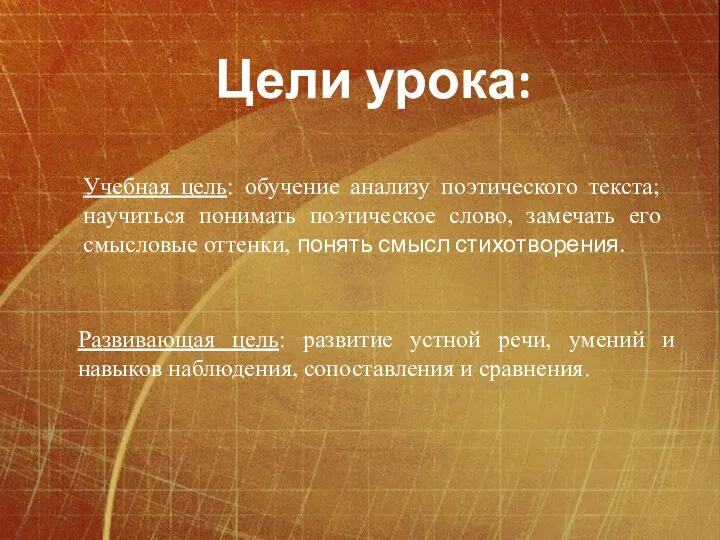 Цели урока: Учебная цель: обучение анализу поэтического текста; научиться понимать поэтическое