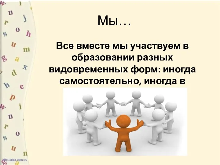 Мы… Все вместе мы участвуем в образовании разных видовременных форм: иногда самостоятельно, иногда в компании.