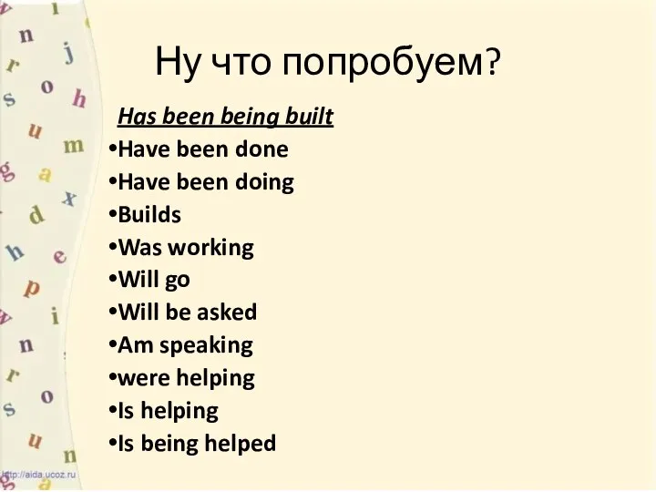 Ну что попробуем? Has been being built Have been done Have