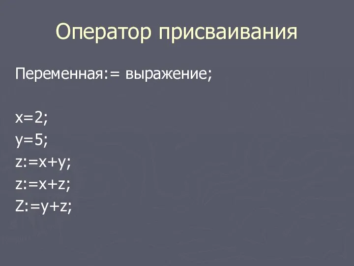 Оператор присваивания Переменная:= выражение; x=2; y=5; z:=x+y; z:=x+z; Z:=y+z;