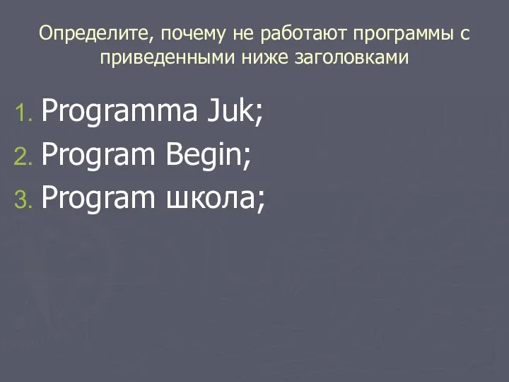 Определите, почему не работают программы с приведенными ниже заголовками Programma Juk; Program Begin; Program школа;