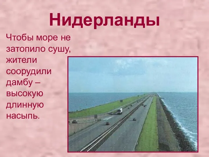 Чтобы море не затопило сушу, жители соорудили дамбу – высокую длинную насыпь. Нидерланды