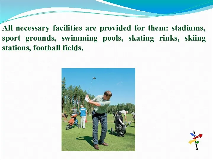 All necessary facilities are provided for them: stadiums, sport grounds, swimming