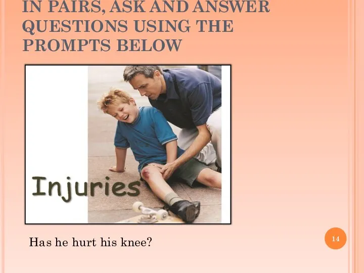 IN PAIRS, ASK AND ANSWER QUESTIONS USING THE PROMPTS BELOW Has he hurt his knee?