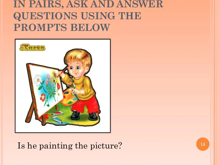 IN PAIRS, ASK AND ANSWER QUESTIONS USING THE PROMPTS BELOW Is he painting the picture?