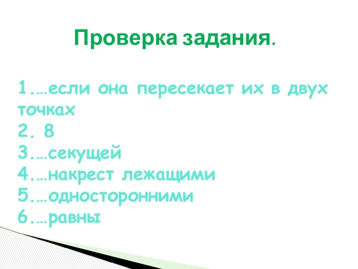 Проверка задания. 1.…если она пересекает их в двух точках 2. 8 3.…секущей 4.…накрест лежащими 5.…односторонними 6.…равны