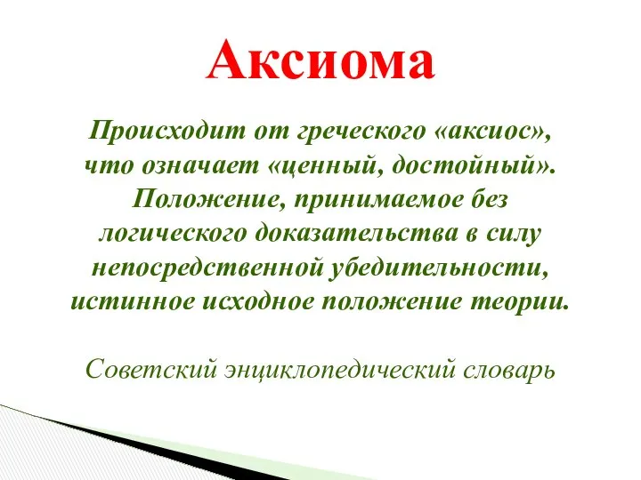 Аксиома Происходит от греческого «аксиос», что означает «ценный, достойный». Положение, принимаемое