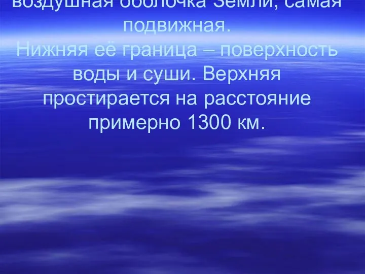 Атмосфера – воздушная оболочка Земли, самая подвижная. Нижняя её граница –