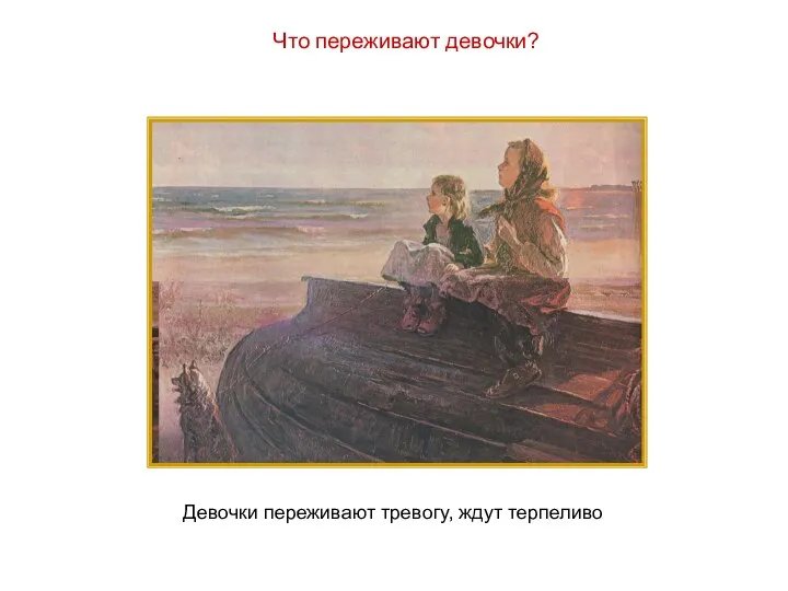 Что переживают девочки? Девочки переживают тревогу, ждут терпеливо