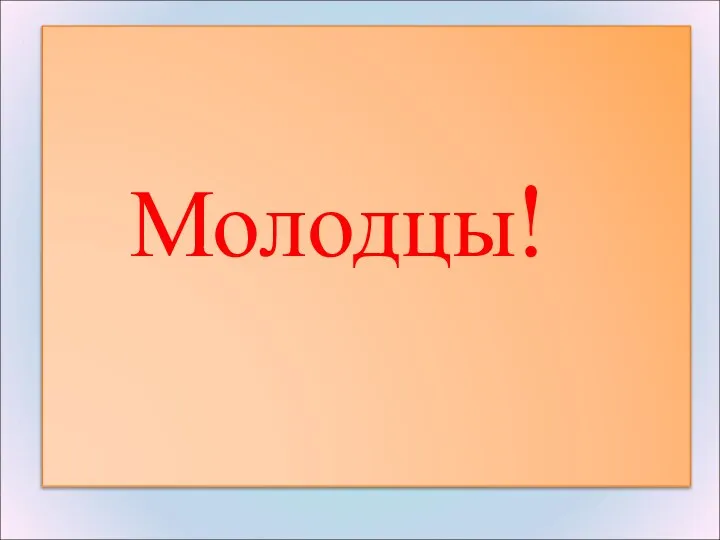 Молодцы!