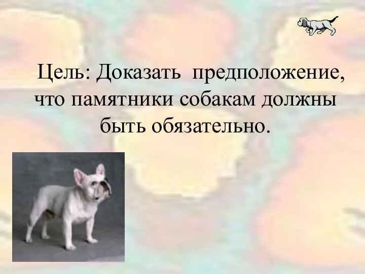 Цель: Доказать предположение, что памятники собакам должны быть обязательно.