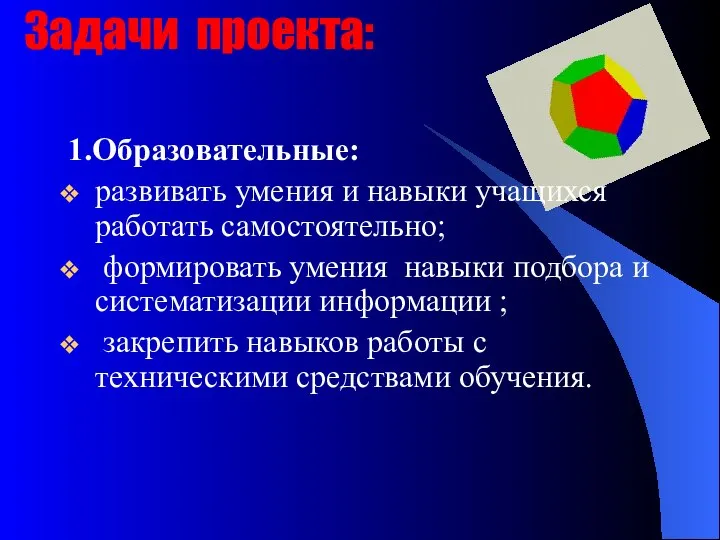 Задачи проекта: 1.Образовательные: развивать умения и навыки учащихся работать самостоятельно; формировать