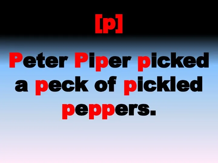 [p] Peter Piper picked a peck of pickled peppers.