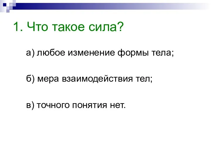 1. Что такое сила? а) любое изменение формы тела; б) мера