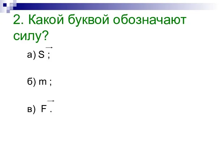 2. Какой буквой обозначают силу? а) S ; б) m ; в) F .