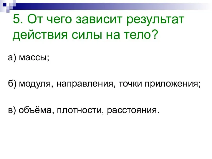 5. От чего зависит результат действия силы на тело? а) массы;