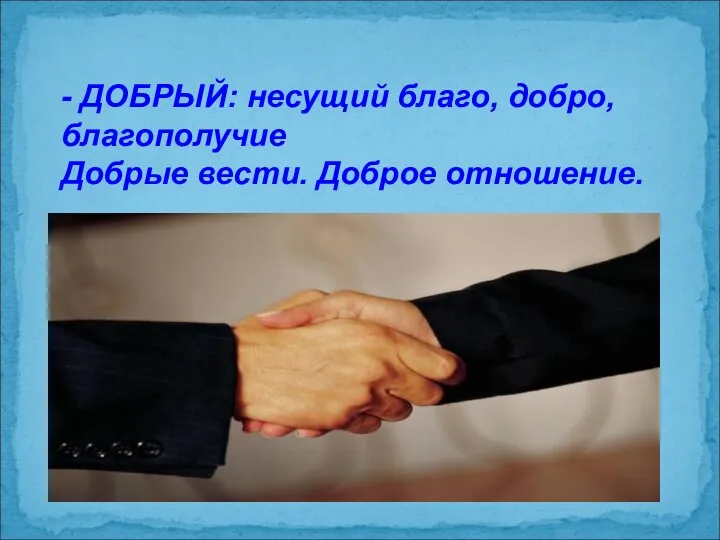 - ДОБРЫЙ: несущий благо, добро, благополучие Добрые вести. Доброе отношение.