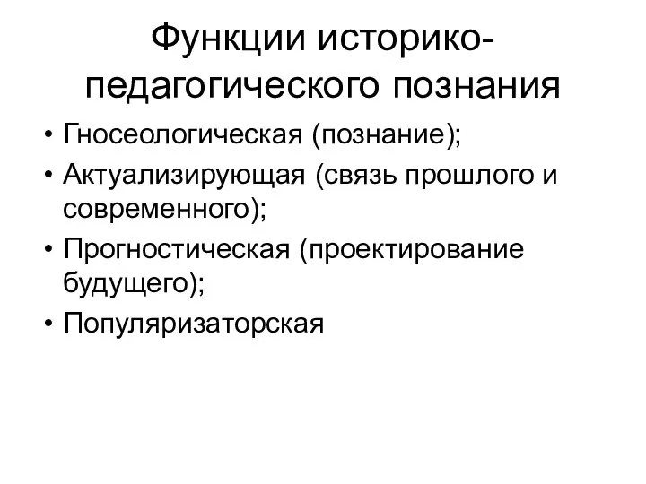 Функции историко-педагогического познания Гносеологическая (познание); Актуализирующая (связь прошлого и современного); Прогностическая (проектирование будущего); Популяризаторская