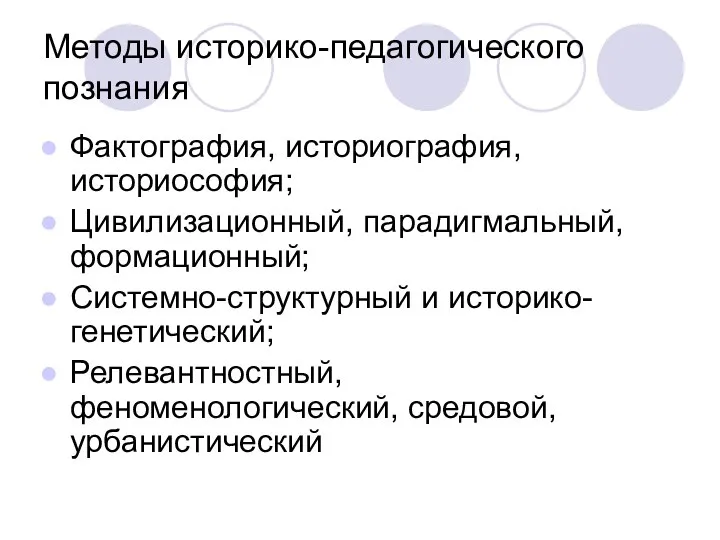 Методы историко-педагогического познания Фактография, историография, историософия; Цивилизационный, парадигмальный, формационный; Системно-структурный и историко-генетический; Релевантностный, феноменологический, средовой, урбанистический