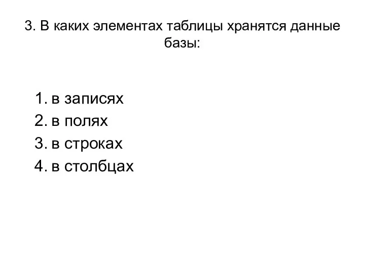 3. В каких элементах таблицы хранятся данные базы: в записях в полях в строках в столбцах