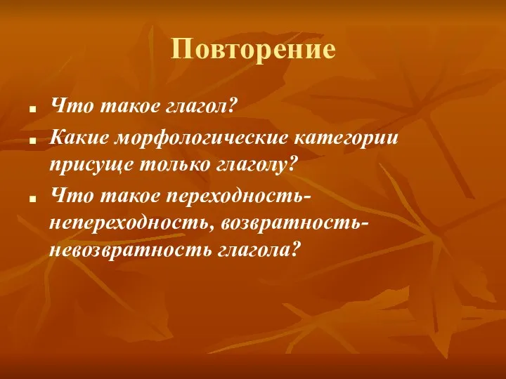 Повторение Что такое глагол? Какие морфологические категории присуще только глаголу? Что такое переходность-непереходность, возвратность-невозвратность глагола?