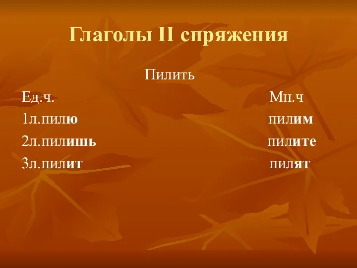 Глаголы II спряжения Пилить Ед.ч. Мн.ч 1л.пилю пилим 2л.пилишь пилите 3л.пилит пилят