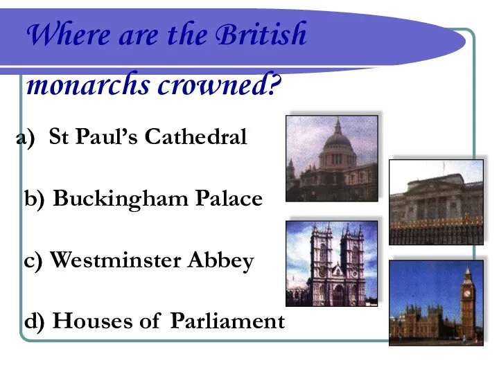 Where are the British monarchs crowned? St Paul’s Cathedral b) Buckingham