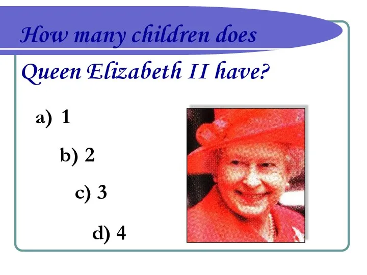 How many children does Queen Elizabeth II have? 1 b) 2 c) 3 d) 4