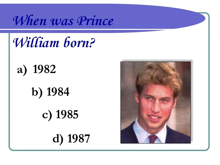 When was Prince William born? 1982 b) 1984 c) 1985 d) 1987