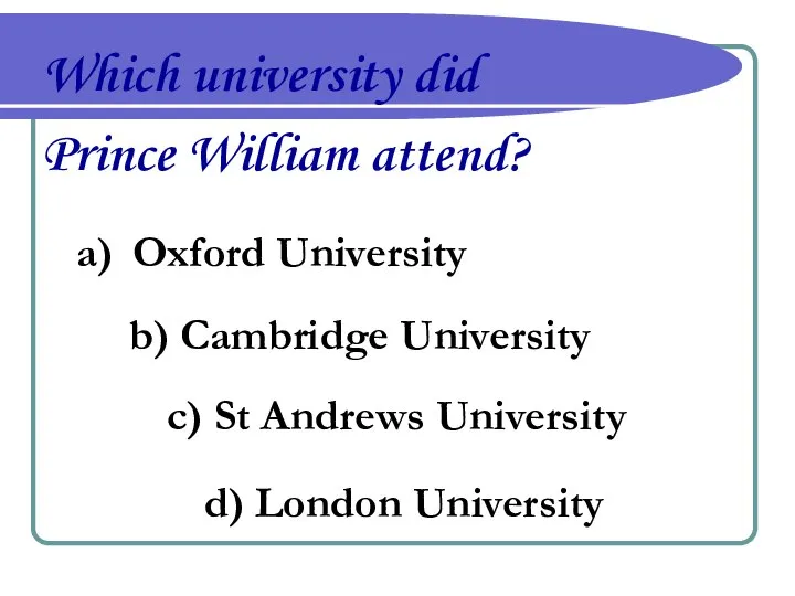 Which university did Prince William attend? Oxford University b) Cambridge University